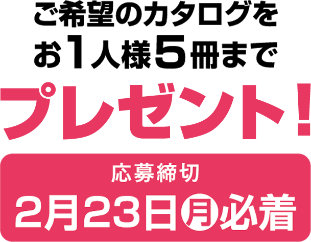 ご希望カタログをお一人様5冊までプレゼント！応募締め切り2月23日(月)必着